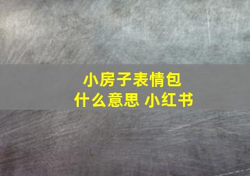 小房子表情包 什么意思 小红书